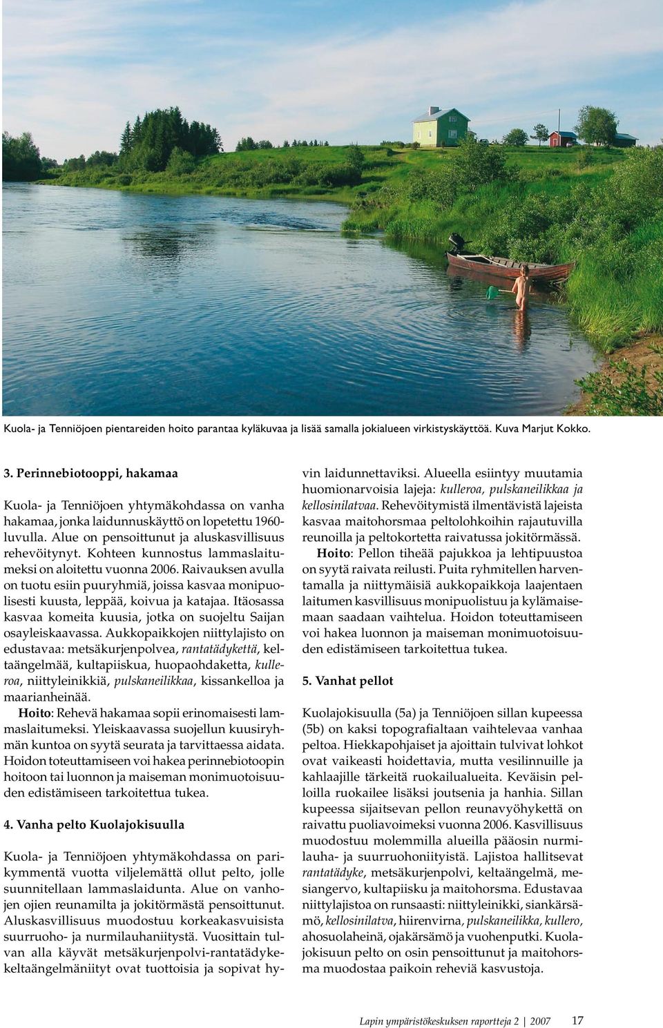 Kohteen kunnostus lammaslaitumeksi on aloitettu vuonna 2006. Raivauksen avulla on tuotu esiin puuryhmiä, joissa kasvaa monipuolisesti kuusta, leppää, koivua ja katajaa.