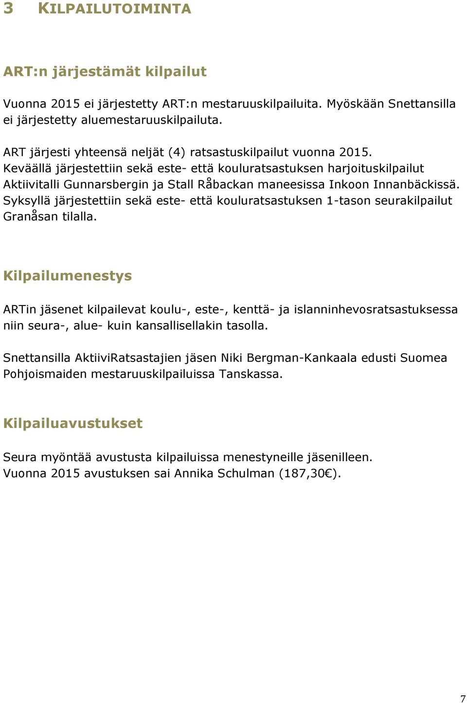 Keväällä järjestettiin sekä este- että kouluratsastuksen harjoituskilpailut Aktiivitalli Gunnarsbergin ja Stall Råbackan maneesissa Inkoon Innanbäckissä.