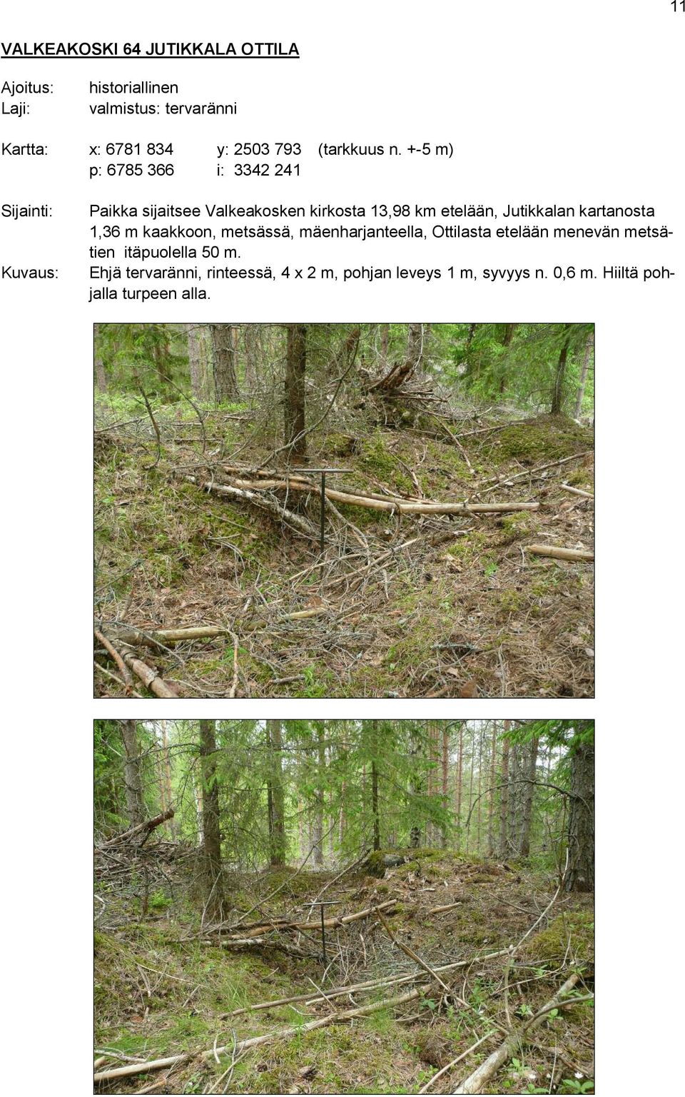 +-5 m) p: 6785 366 i: 3342 241 Sijainti: Kuvaus: Paikka sijaitsee Valkeakosken kirkosta 13,98 km etelään,