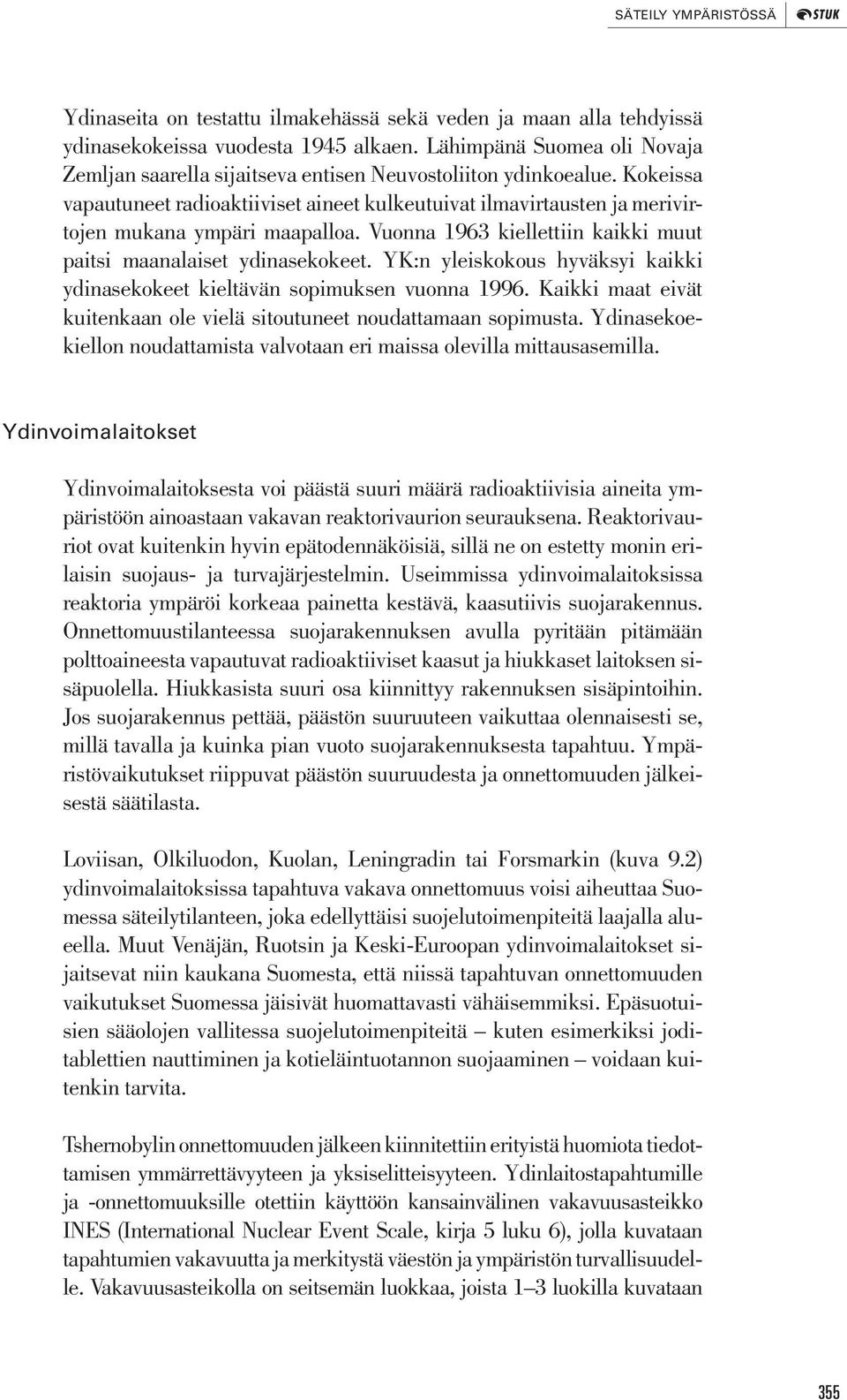 Kokeissa vapautuneet radioaktiiviset aineet kulkeutuivat ilmavirtausten ja merivirtojen mukana ympäri maapalloa. Vuonna 1963 kiellettiin kaikki muut paitsi maanalaiset ydinasekokeet.