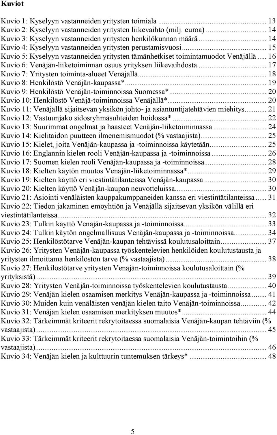 .. 16 Kuvio 6: Venäjän-liiketoiminnan osuus yrityksen liikevaihdosta... 17 Kuvio 7: Yritysten toiminta-alueet Venäjällä... 18 Kuvio 8: Henkilöstö Venäjän-kaupassa*.