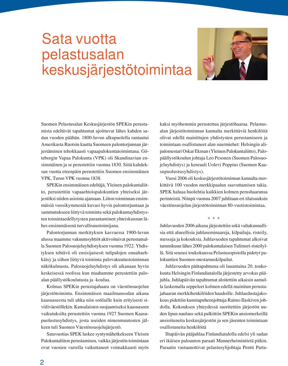 Göteborgin Vapaa Palokunta (VPK) oli Skandinavian ensimmäinen ja se perustettiin vuonna 1830. Siitä kahdeksan vuotta eteenpäin perustettiin Suomen ensimmäinen VPK, Turun VPK vuonna 1838.