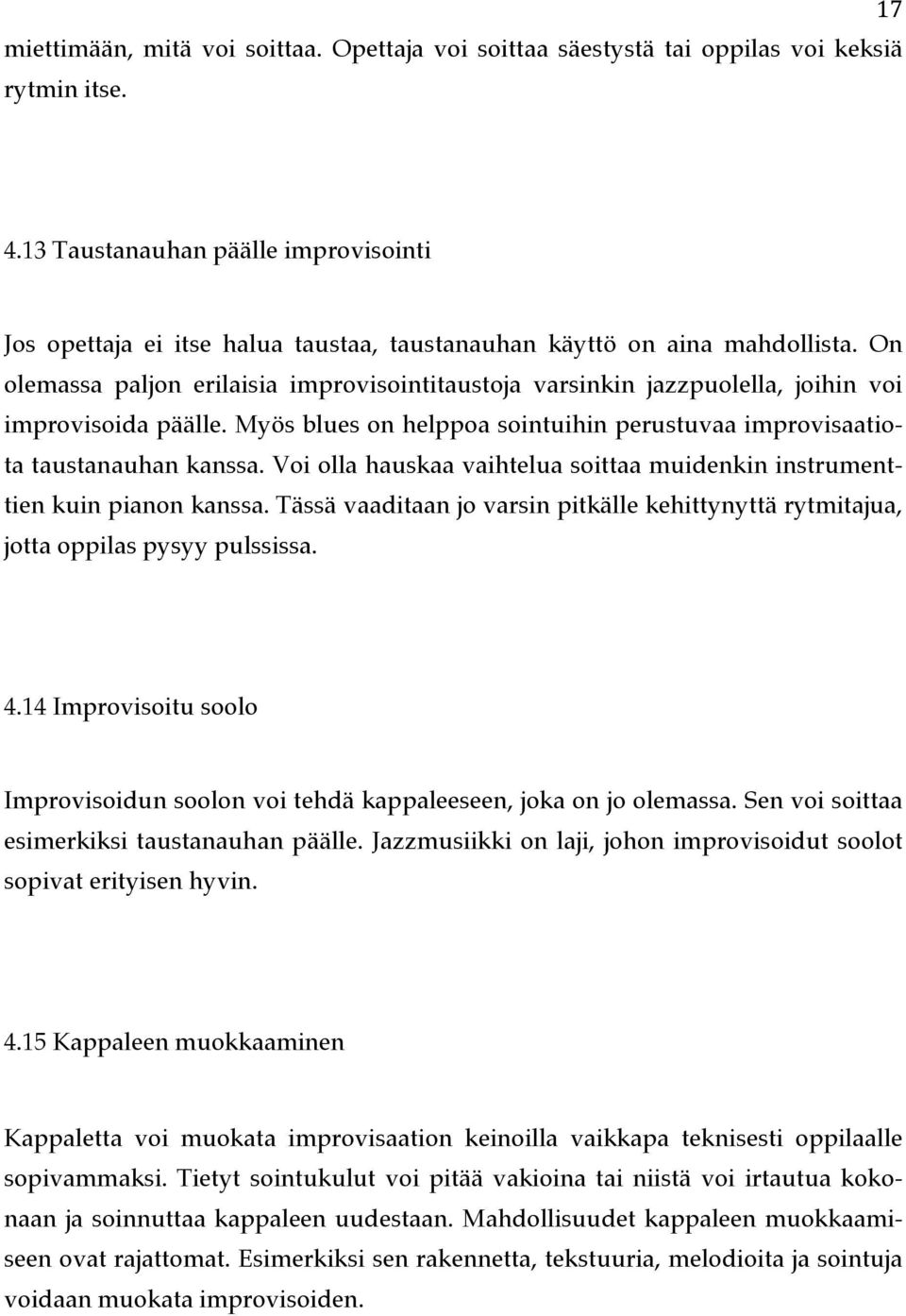 On olemassa paljon erilaisia improvisointitaustoja varsinkin jazzpuolella, joihin voi improvisoida päälle. Myös blues on helppoa sointuihin perustuvaa improvisaatiota taustanauhan kanssa.