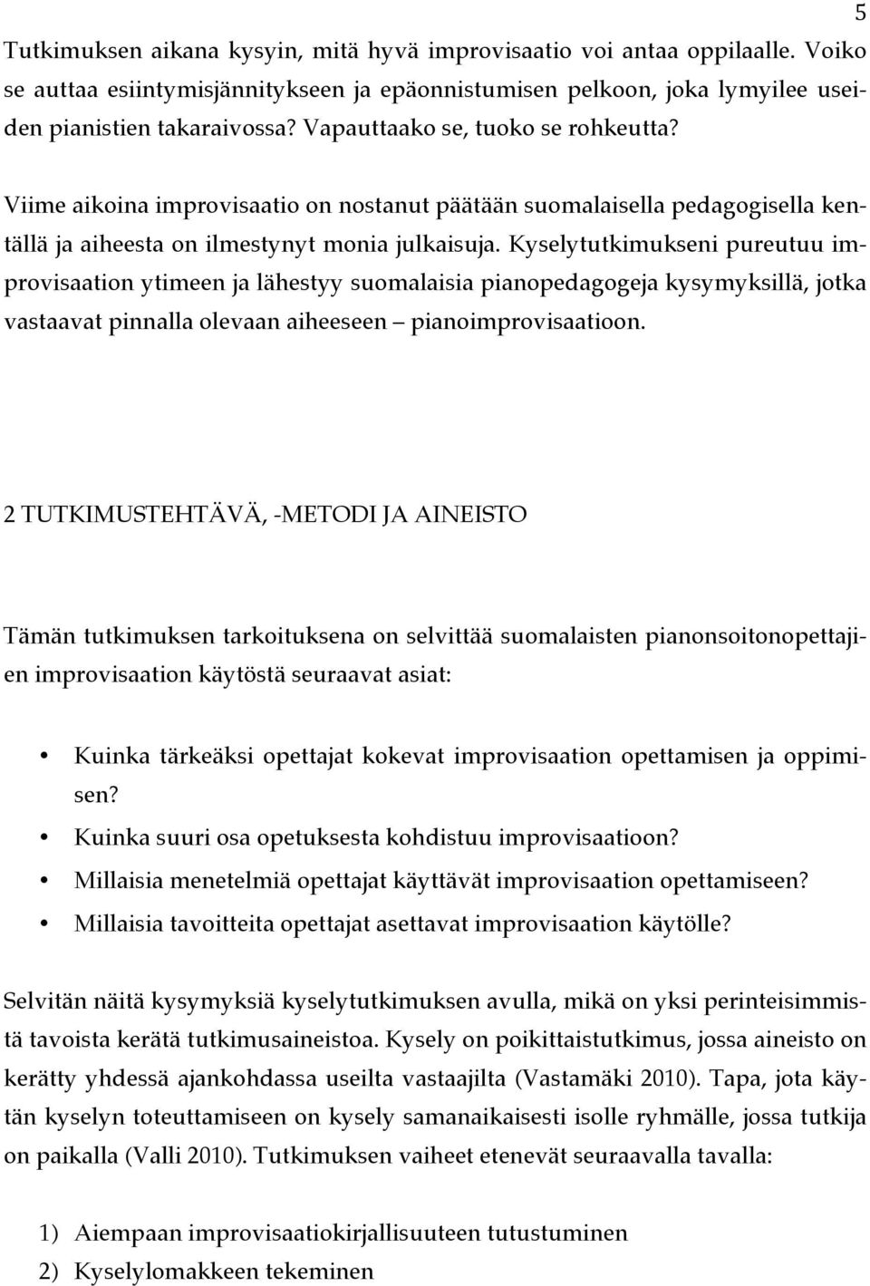 Kyselytutkimukseni pureutuu improvisaation ytimeen ja lähestyy suomalaisia pianopedagogeja kysymyksillä, jotka vastaavat pinnalla olevaan aiheeseen pianoimprovisaatioon.