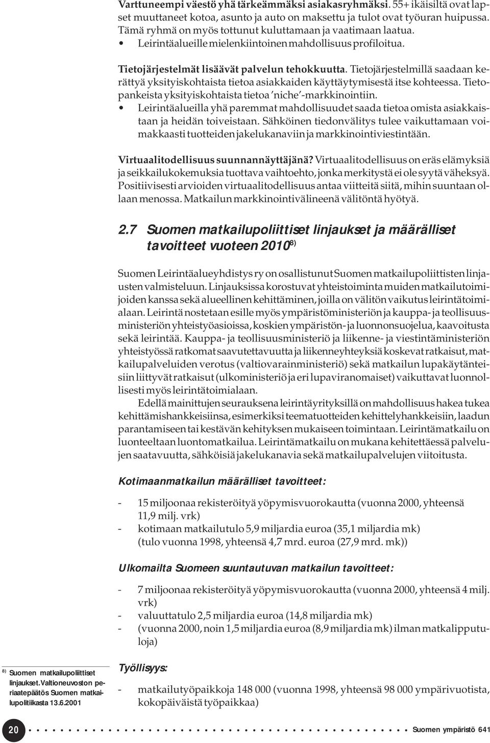 Tietojärjestelmillä saadaan kerättyä yksityiskohtaista tietoa asiakkaiden käyttäytymisestä itse kohteessa. Tietopankeista yksityiskohtaista tietoa niche -markkinointiin.