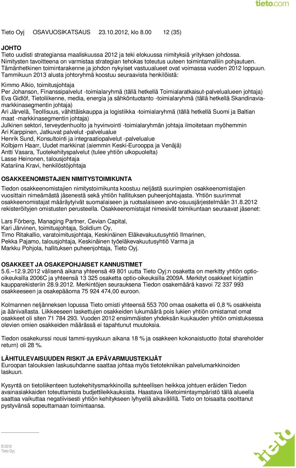 Tammikuun 2013 alusta johtoryhmä koostuu seuraavista henkilöistä: Kimmo Alkio, toimitusjohtaja Per Johanson, Finanssipalvelut -toimialaryhmä (tällä hetkellä Toimialaratkaisut-palvelualueen johtaja)