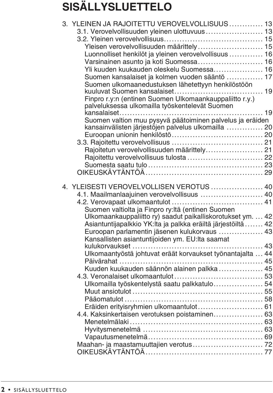 .. 17 Suomen ulkomaanedustuksen lähetettyyn henkilöstöön kuuluvat Suomen kansalaiset... 19 Finpro r.y:n (entinen Suomen Ulkomaankauppaliitto r.y.) palveluksessa ulkomailla työskentelevät Suomen kansalaiset.