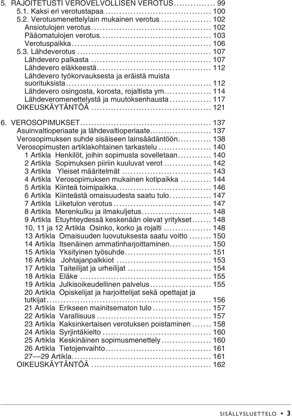 .. 114 Lähdeveromenettelystä ja muutoksenhausta... 117 OIKEUSKÄYTÄNTÖÄ... 121 6. VEROSOPIMUKSET... 137 Asuinvaltioperiaate ja lähdevaltioperiaate... 137 Verosopimuksen suhde sisäiseen lainsäädäntöön.