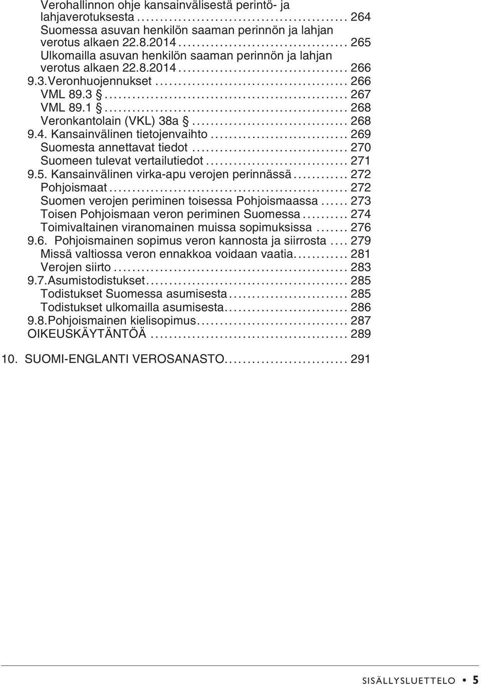 .. 269 Suomesta annettavat tiedot... 270 Suomeen tulevat vertailutiedot... 271 9.5. Kansainvälinen virka-apu verojen perinnässä... 272 Pohjoismaat... 272 Suomen verojen periminen toisessa Pohjoismaassa.