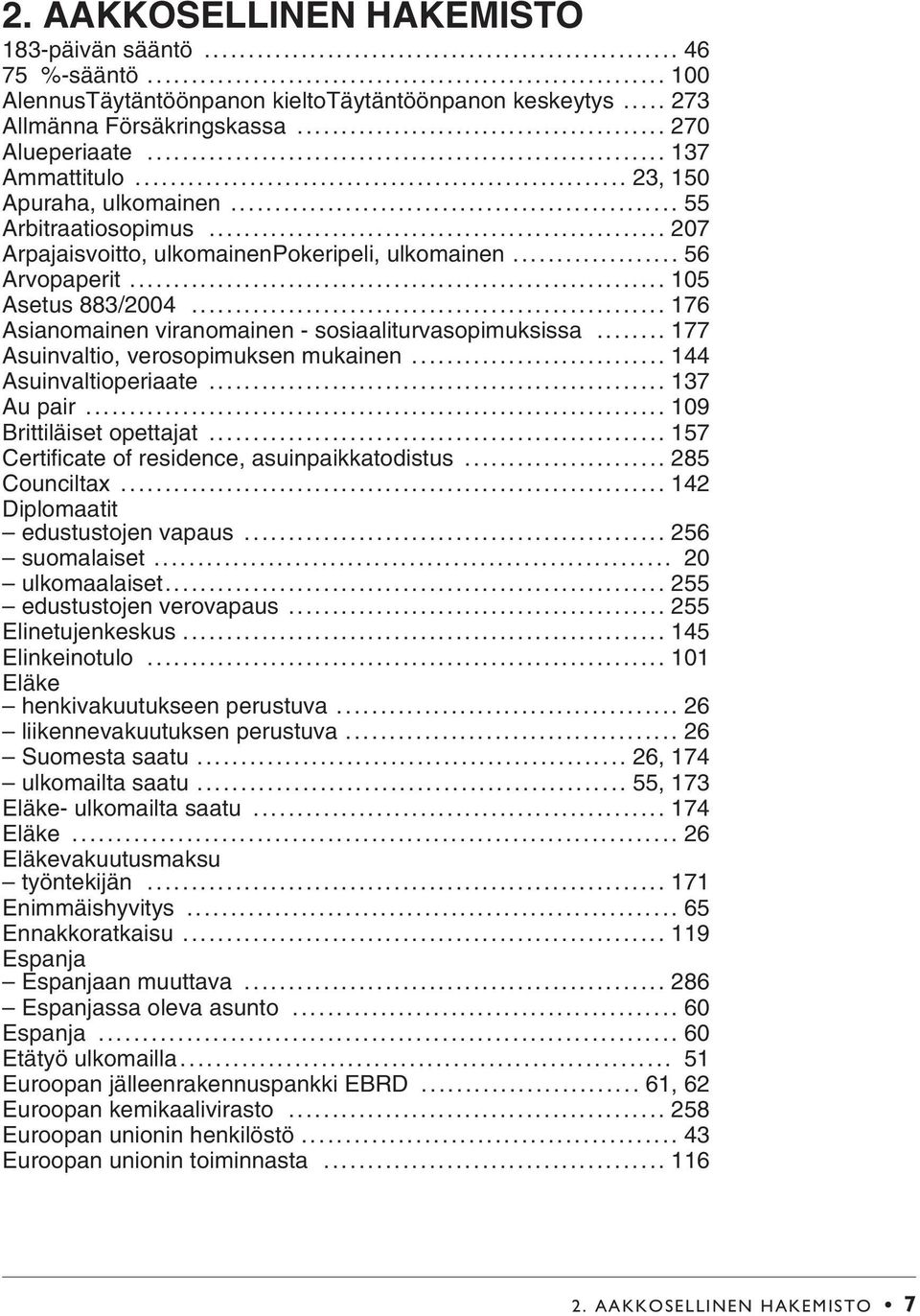 .. 176 Asianomainen viranomainen - sosiaaliturvasopimuksissa... 177 Asuinvaltio, verosopimuksen mukainen... 144 Asuinvaltioperiaate... 137 Au pair... 109 Brittiläiset opettajat.