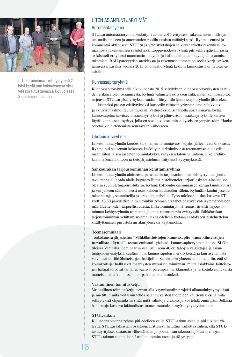 Loppuvuodesta ryhmä piti kehityspäivän, jossa se käsitteli erityisesti automaatio-, käyttö- ja hallintalaitteiden käyttäjien osaamisen tukemista, RAU-pätevyyden merkitystä ja rakennusautomaation