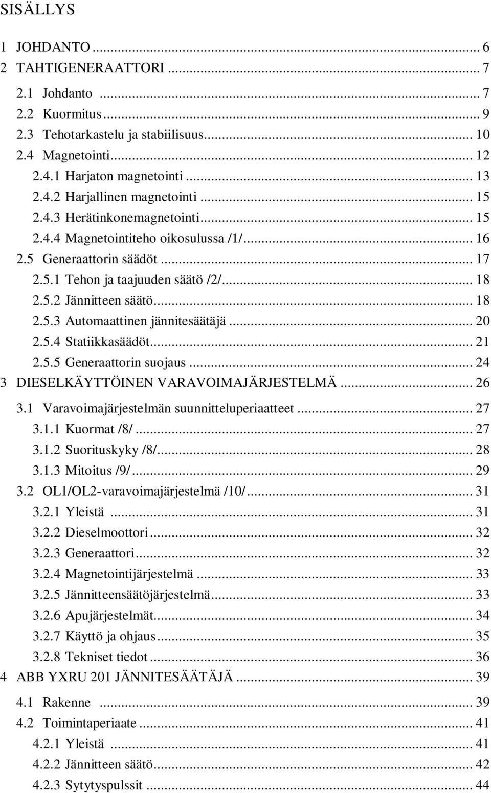 .. 20 2.5.4 Statiikkasäädöt... 21 2.5.5 Generaattorin suojaus... 24 3 DIESELKÄYTTÖINEN VARAVOIMAJÄRJESTELMÄ... 26 3.1 Varavoimajärjestelmän suunnitteluperiaatteet... 27 3.1.1 Kuormat /8/... 27 3.1.2 Suorituskyky /8/.