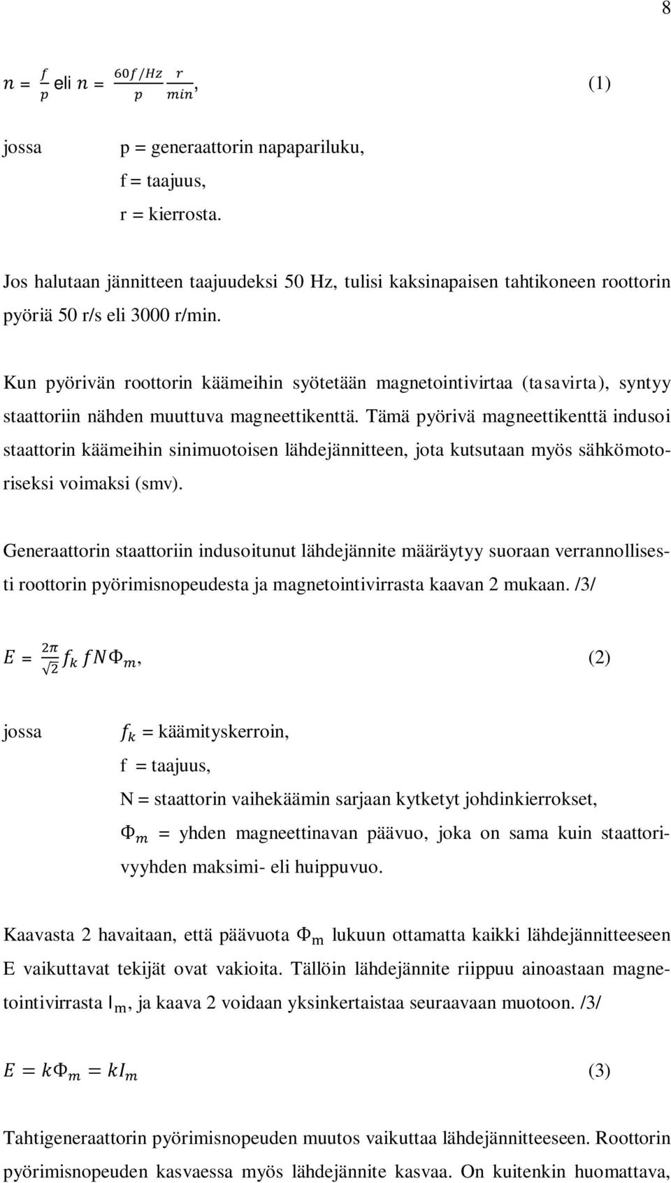 Tämä pyörivä magneettikenttä indusoi staattorin käämeihin sinimuotoisen lähdejännitteen, jota kutsutaan myös sähkömotoriseksi voimaksi (smv).