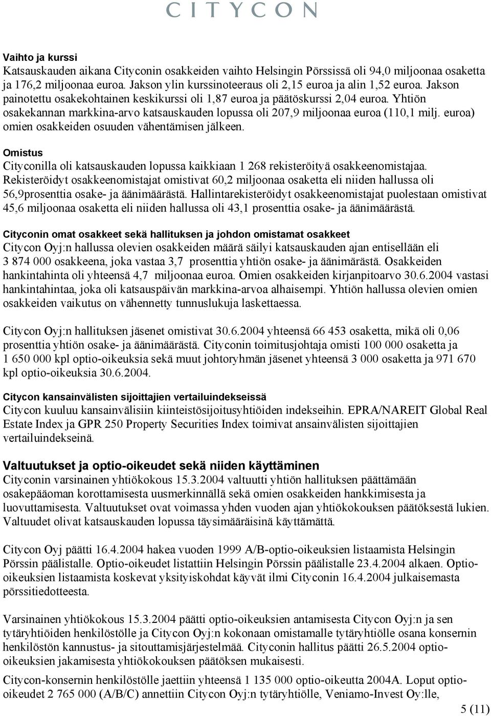 Yhtiön osakekannan markkina-arvo katsauskauden lopussa oli 207,9 miljoonaa euroa (110,1 milj. euroa) omien osakkeiden osuuden vähentämisen jälkeen.