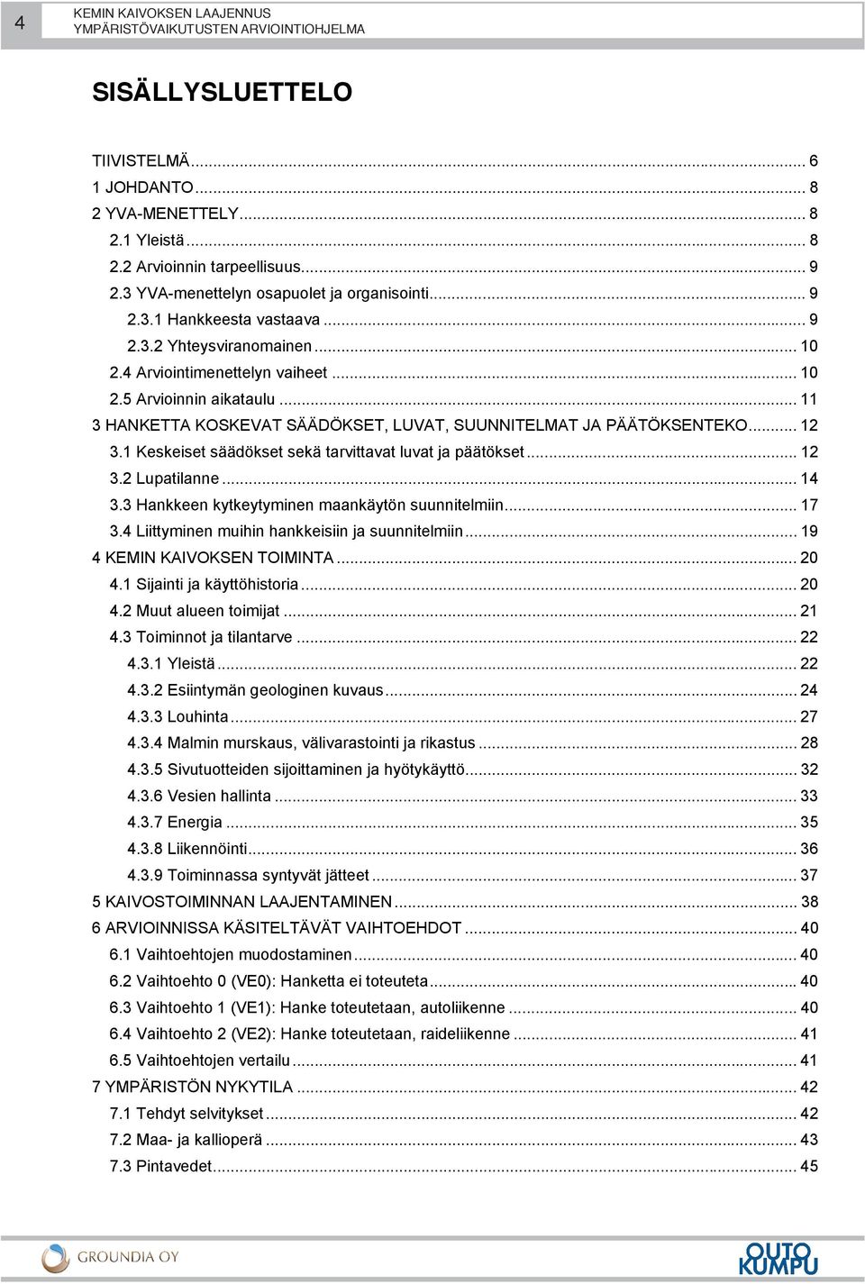 1 Keskeiset säädökset sekä tarvittavat luvat ja päätökset... 12 3.2 Lupatilanne... 14 3.3 Hankkeen kytkeytyminen maankäytön suunnitelmiin... 17 3.4 Liittyminen muihin hankkeisiin ja suunnitelmiin.