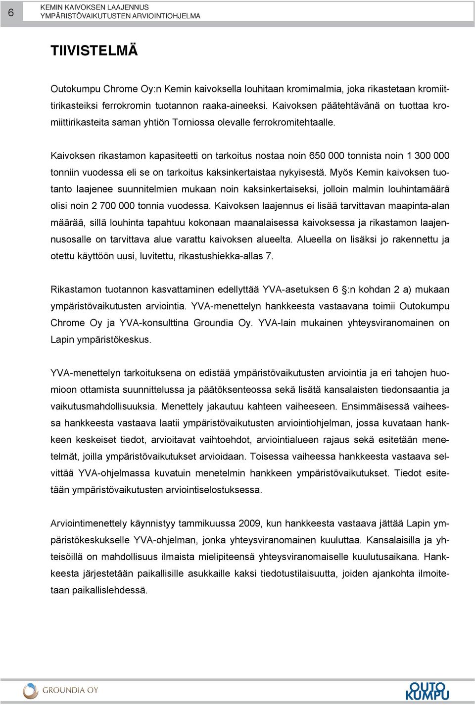 Kaivoksen rikastamon kapasiteetti on tarkoitus nostaa noin 650 000 tonnista noin 1 300 000 tonniin vuodessa eli se on tarkoitus kaksinkertaistaa nykyisestä.