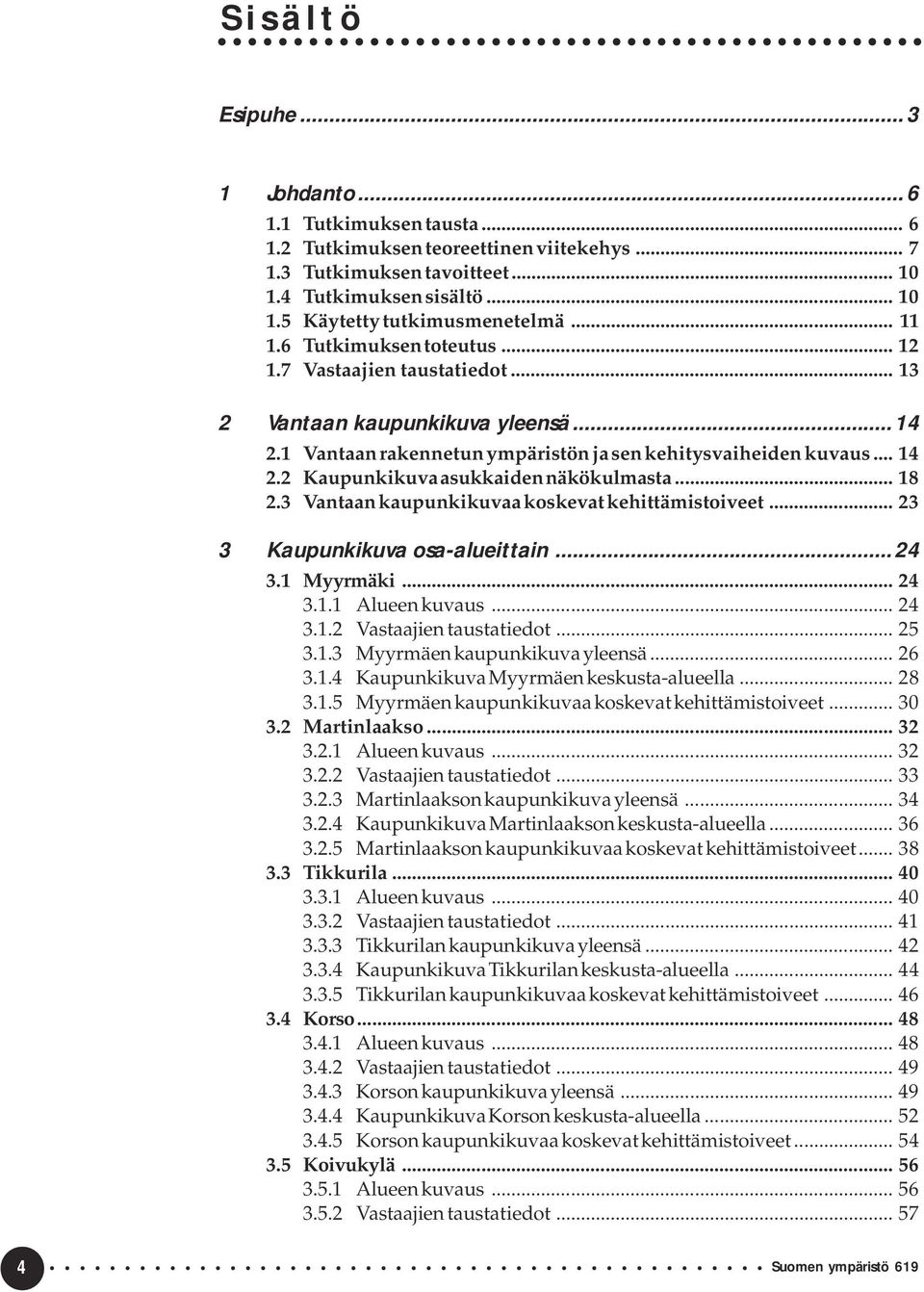 2 Kaupunkikuva asukkaiden näkökulmasta... 18 2.3 Vantaan kaupunkikuvaa koskevat kehittämistoiveet... 23 3 Kaupunkikuva osa-alueittain...24 3.1 Myyrmäki... 24 3.1.1 Alueen kuvaus... 24 3.1.2 Vastaajien taustatiedot.