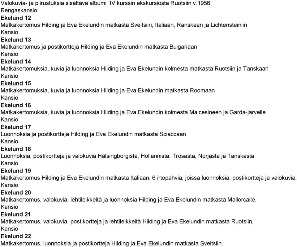 Bulgariaan Ekelund 14 Matkakertomuksia, kuvia ja luonnoksia Hilding ja Eva Ekelundin kolmesta matkasta Ruotsiin ja Tanskaan Ekelund 15 Matkakertomuksia, kuvia ja luonnoksia Hilding ja Eva Ekelundin