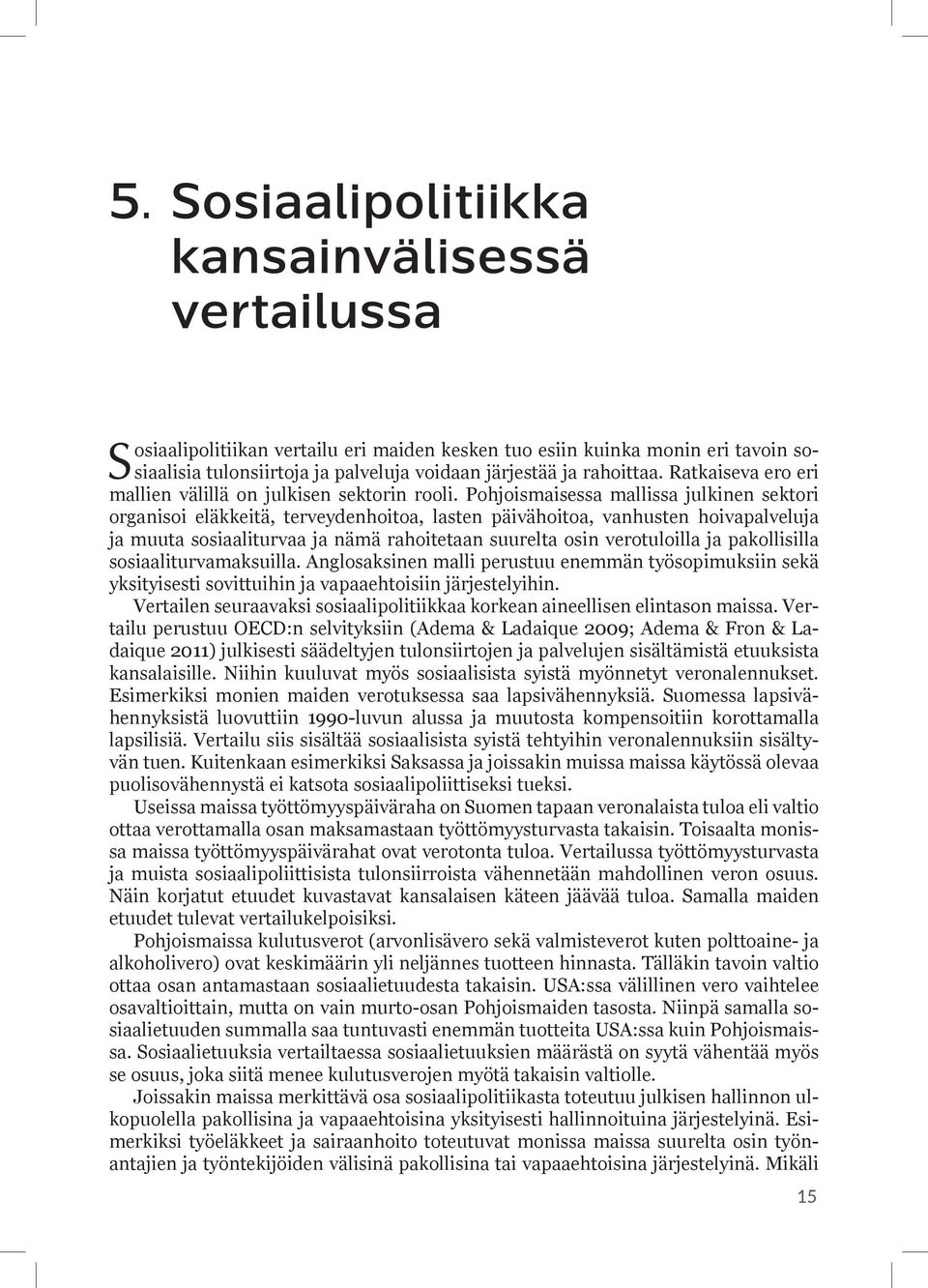 Pohjoismaisessa mallissa julkinen sektori organisoi eläkkeitä, terveydenhoitoa, lasten päivähoitoa, vanhusten hoivapalveluja ja muuta sosiaaliturvaa ja nämä rahoitetaan suurelta osin verotuloilla ja