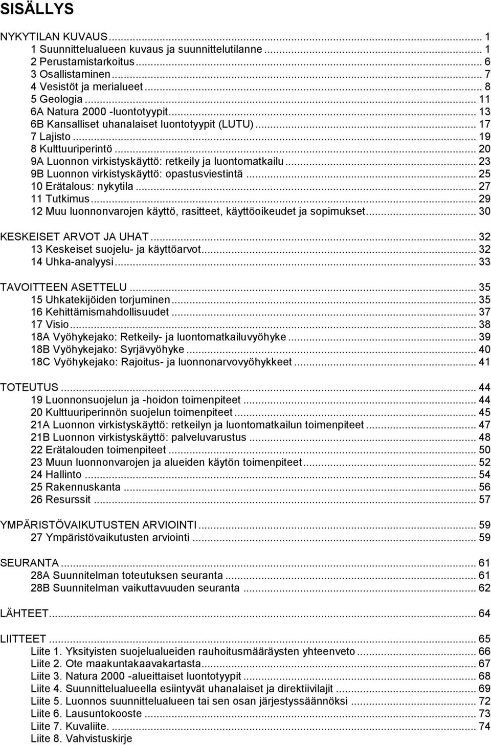 .. 23 9B Luonnon virkistyskäyttö: opastusviestintä... 25 10 Erätalous: nykytila... 27 11 Tutkimus... 29 12 Muu luonnonvarojen käyttö, rasitteet, käyttöoikeudet ja sopimukset.