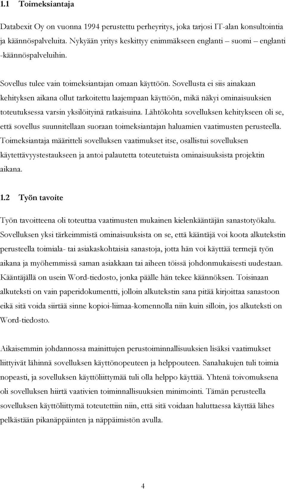 Sovellusta ei siis ainakaan kehityksen aikana ollut tarkoitettu laajempaan käyttöön, mikä näkyi ominaisuuksien toteutuksessa varsin yksilöityinä ratkaisuina.