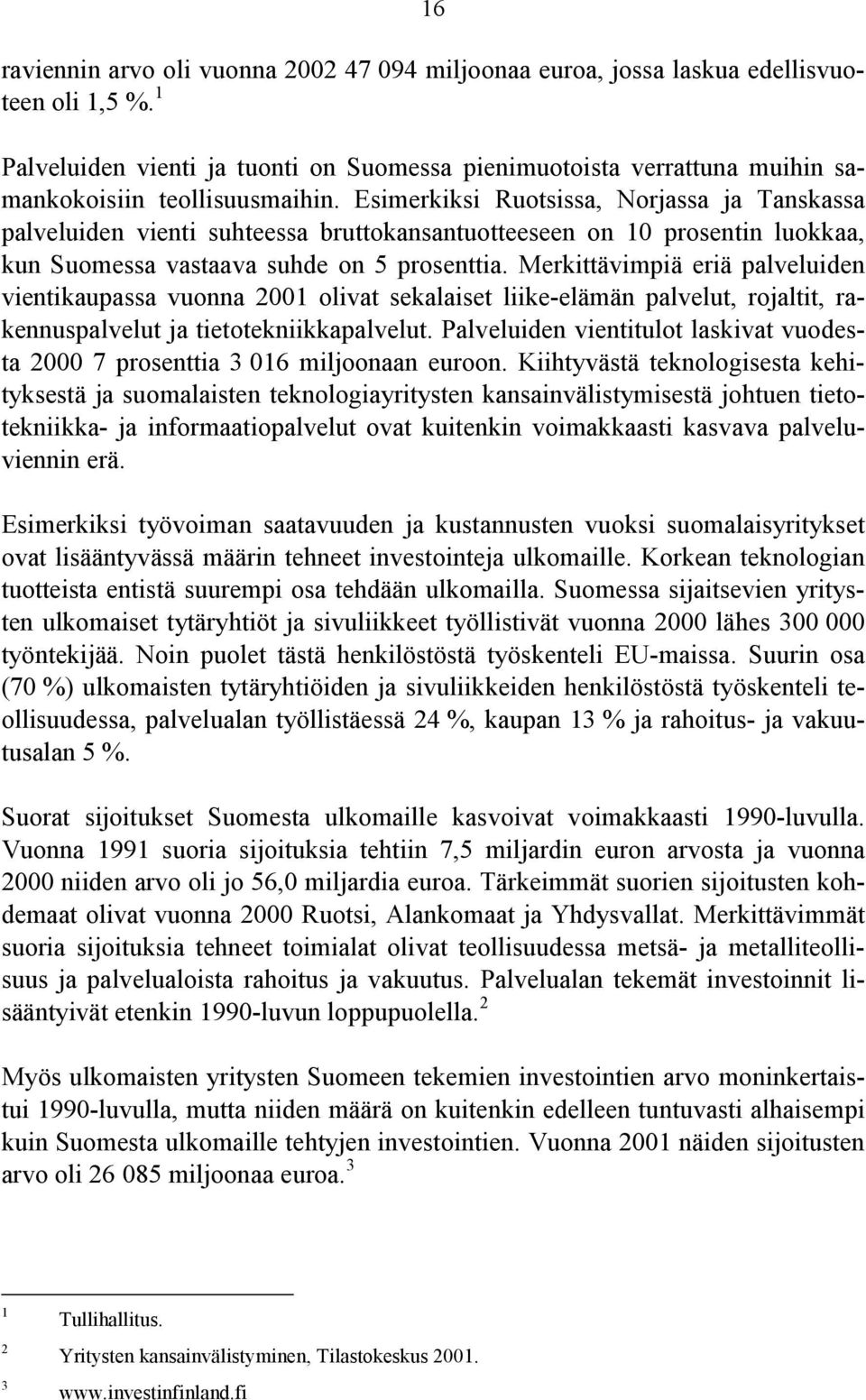 Esimerkiksi Ruotsissa, Norjassa ja Tanskassa palveluiden vienti suhteessa bruttokansantuotteeseen on 10 prosentin luokkaa, kun Suomessa vastaava suhde on 5 prosenttia.