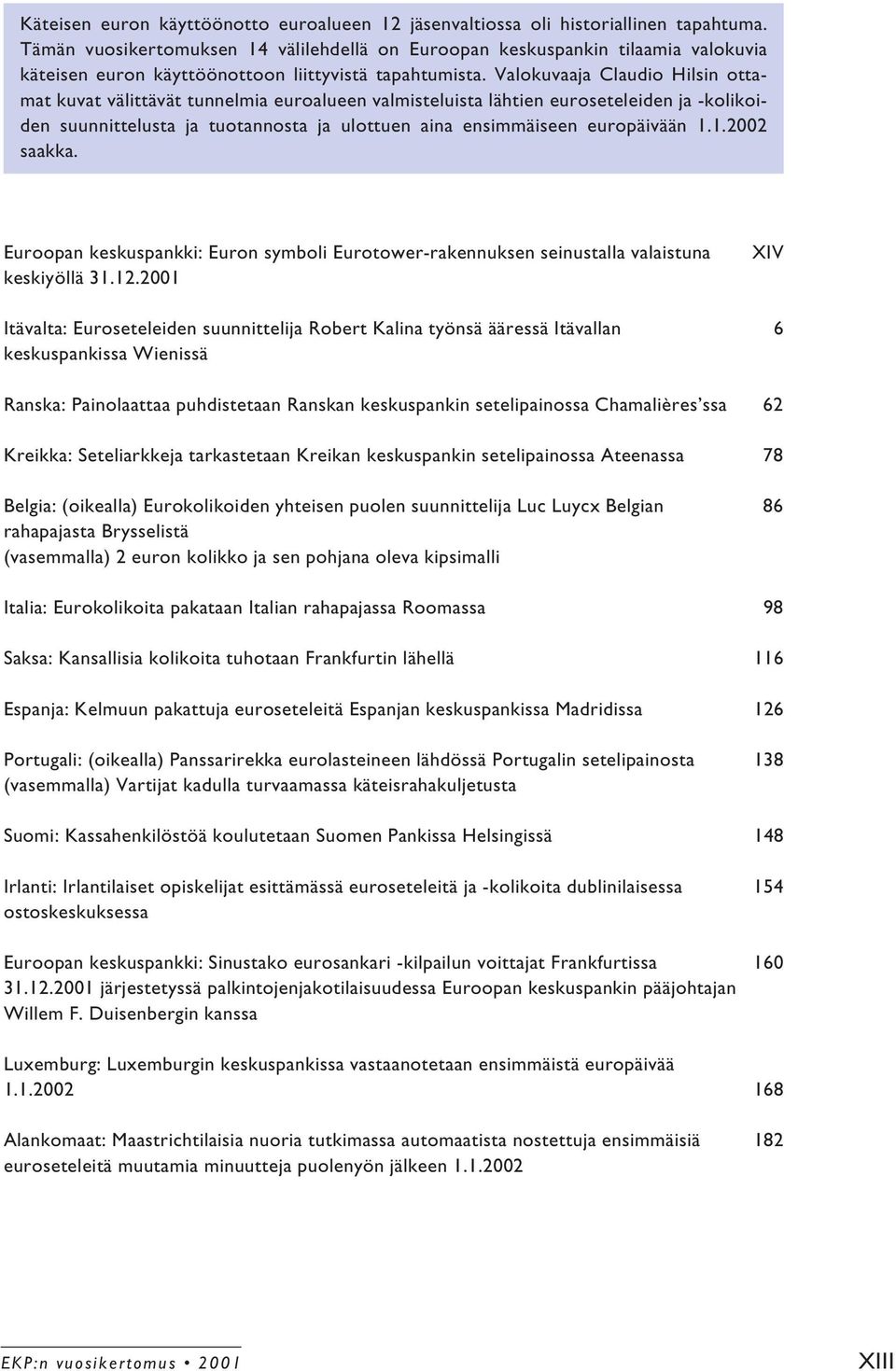 Valokuvaaja Claudio Hilsin ottamat kuvat välittävät tunnelmia euroalueen valmisteluista lähtien euroseteleiden ja -kolikoiden suunnittelusta ja tuotannosta ja ulottuen aina ensimmäiseen europäivään 1.