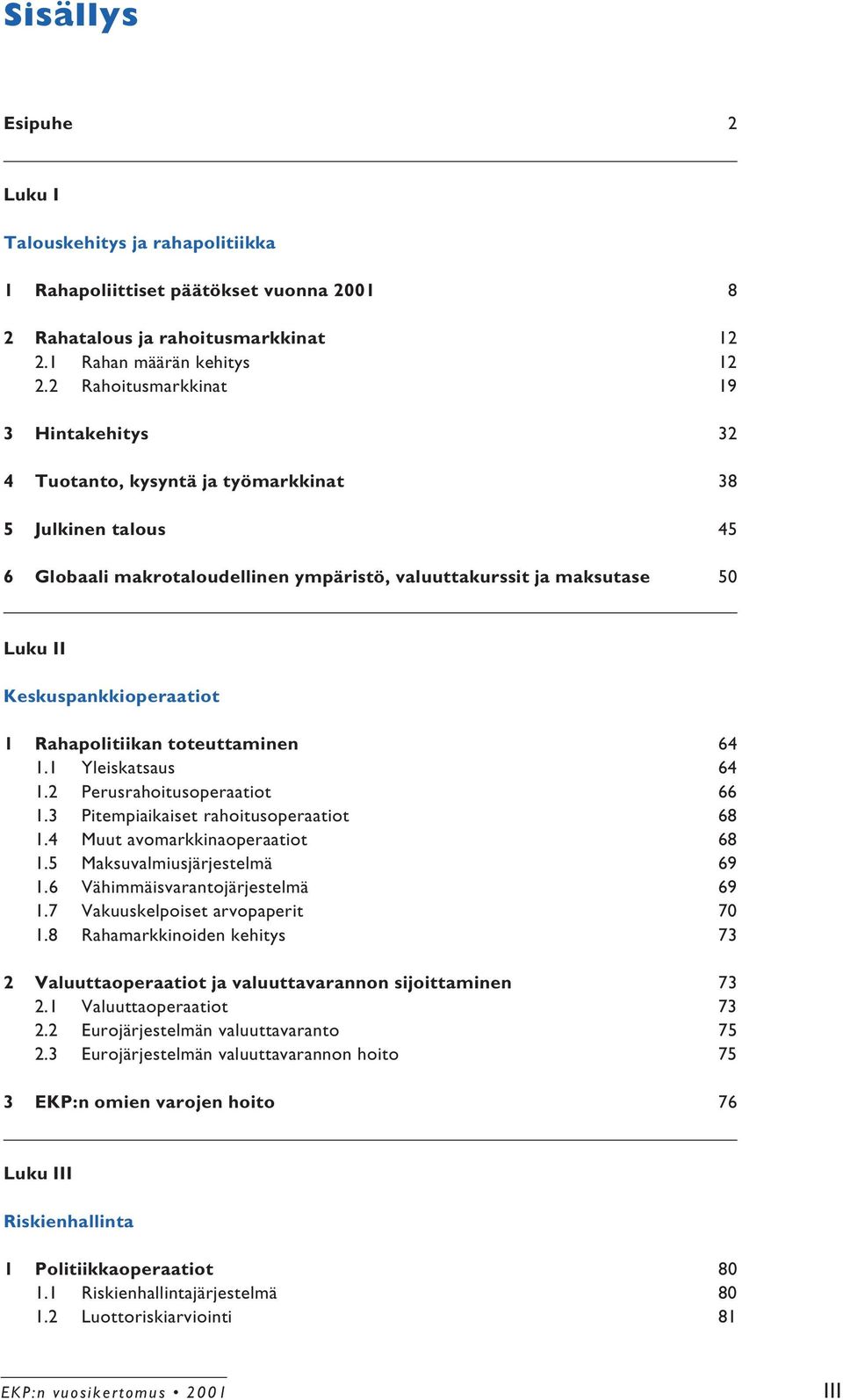 Keskuspankkioperaatiot 1 Rahapolitiikan toteuttaminen 64 1.1 Yleiskatsaus 64 1.2 Perusrahoitusoperaatiot 66 1.3 Pitempiaikaiset rahoitusoperaatiot 68 1.4 Muut avomarkkinaoperaatiot 68 1.