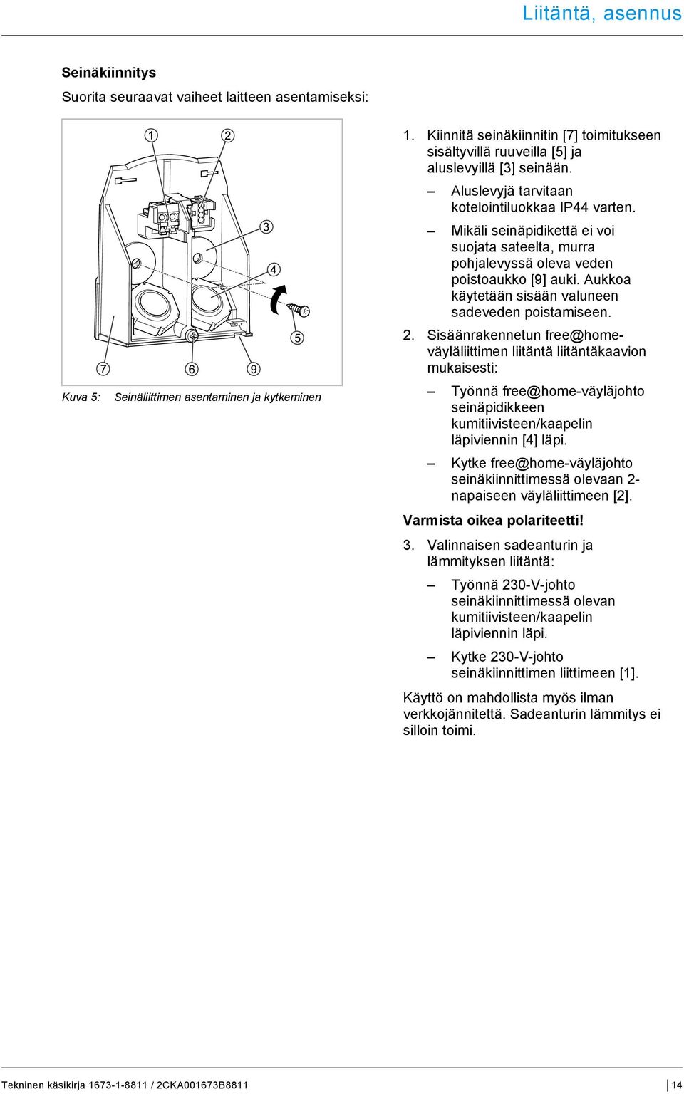 Mikäli seinäpidikettä ei voi suojata sateelta, murra pohjalevyssä oleva veden poistoaukko [9] auki. Aukkoa käytetään sisään valuneen sadeveden poistamiseen. 2.