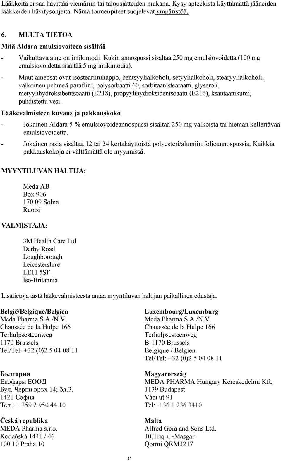 - Muut ainesat vat issteariinihapp, bentsyylialkhli, setyylialkhli, stearyylialkhli, valkinen pehmeä parafiini, plysrbaatti 60, srbitaanistearaatti, glyserli, metyylihydrksibentsaatti (E218),