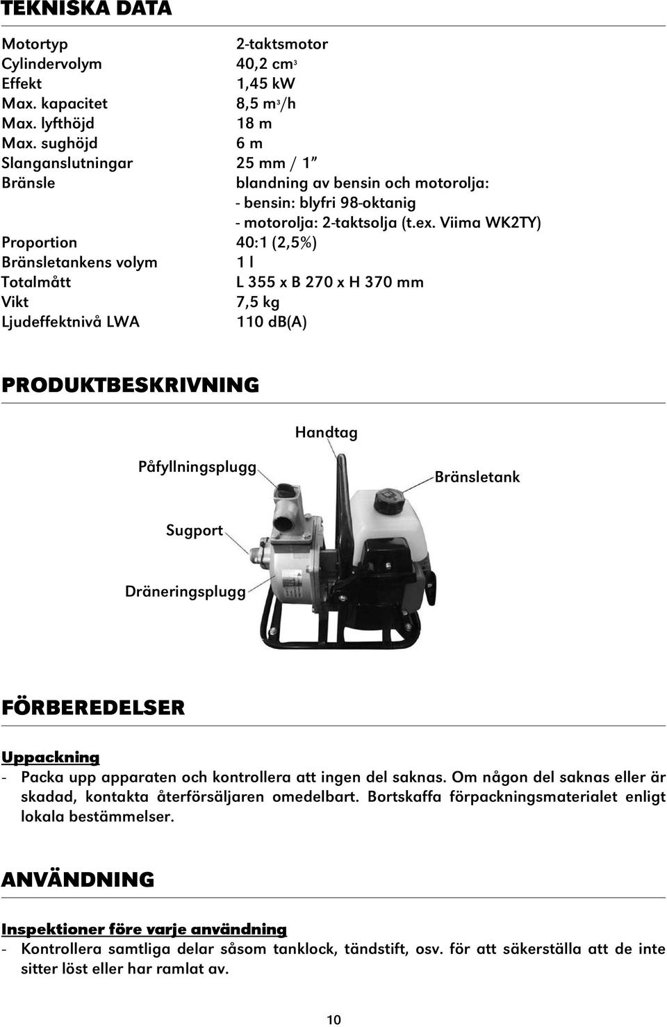 Viima WK2TY) Proportion 40:1 (2,5%) Bränsletankens volym 1 l Totalmått L 355 x B 270 x H 370 mm Vikt 7,5 kg Ljudeffektnivå LWA 110 db(a) PRODUKTBESKRIVNING Handtag Påfyllningsplugg Bränsletank