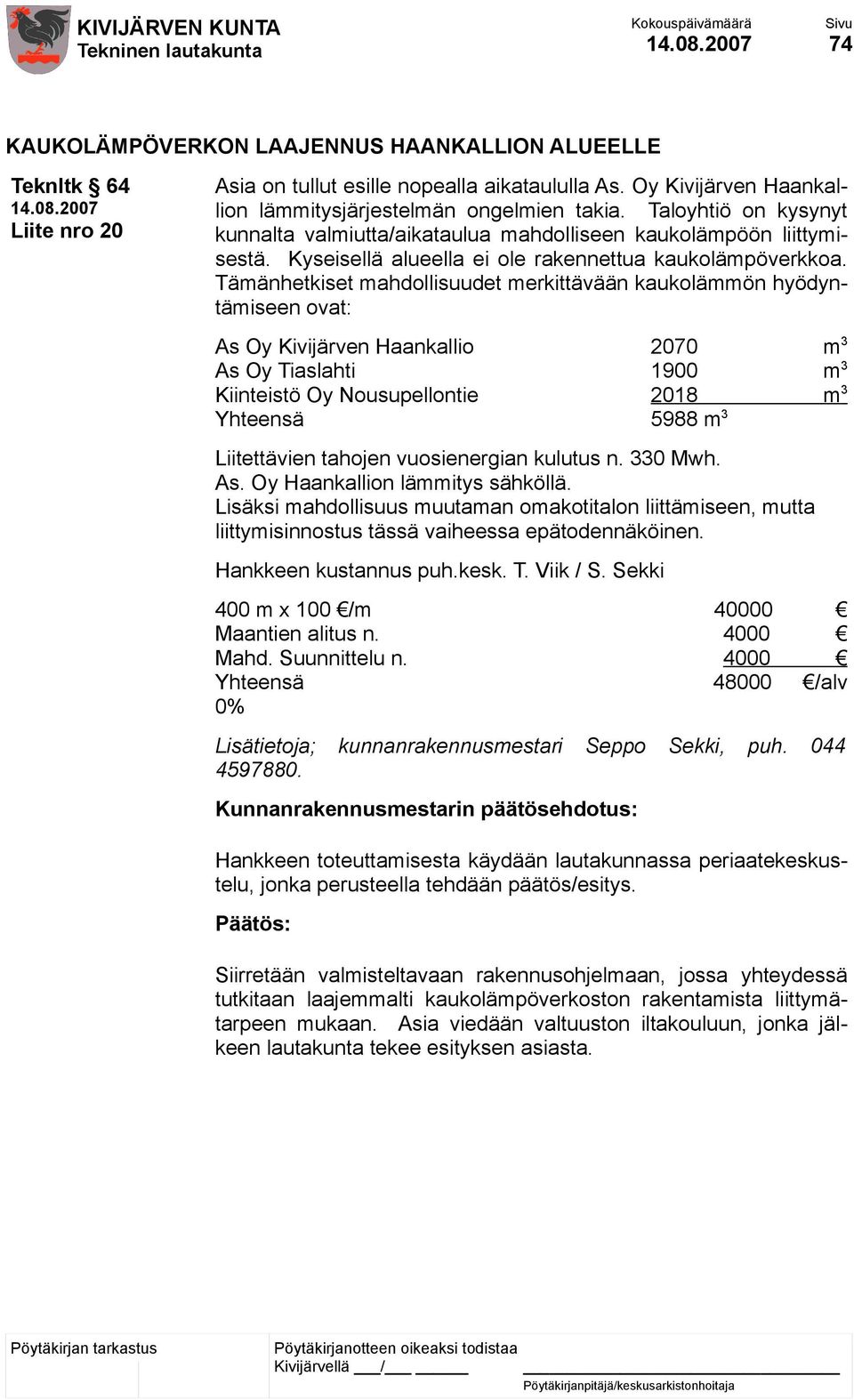 Tämänhetkiset mahdollisuudet merkittävään kaukolämmön hyödyntämiseen ovat: As Oy Kivijärven Haankallio 2070 m 3 As Oy Tiaslahti 1900 m 3 Kiinteistö Oy Nousupellontie 2018 m 3 Yhteensä 5988 m 3