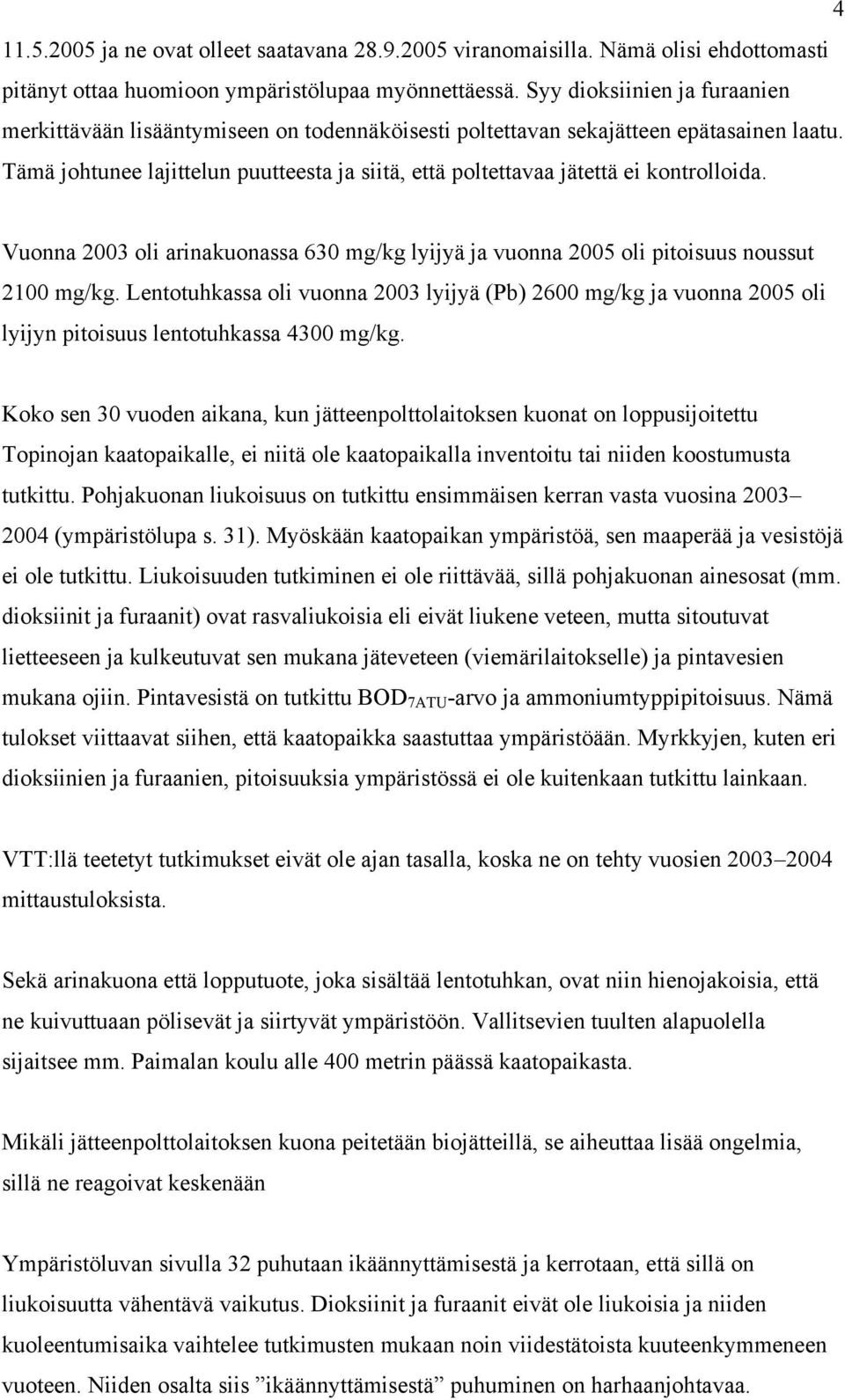 Tämä johtunee lajittelun puutteesta ja siitä, että poltettavaa jätettä ei kontrolloida. Vuonna 2003 oli arinakuonassa 630 mg/kg lyijyä ja vuonna 2005 oli pitoisuus noussut 2100 mg/kg.