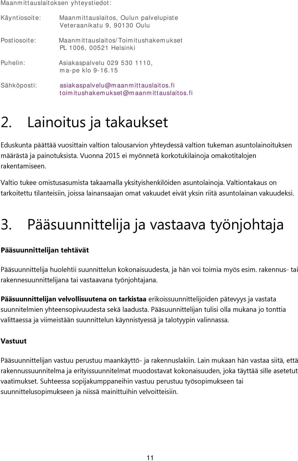 Lainoitus ja takaukset Eduskunta päättää vuosittain valtion talousarvion yhteydessä valtion tukeman asuntolainoituksen määrästä ja painotuksista.