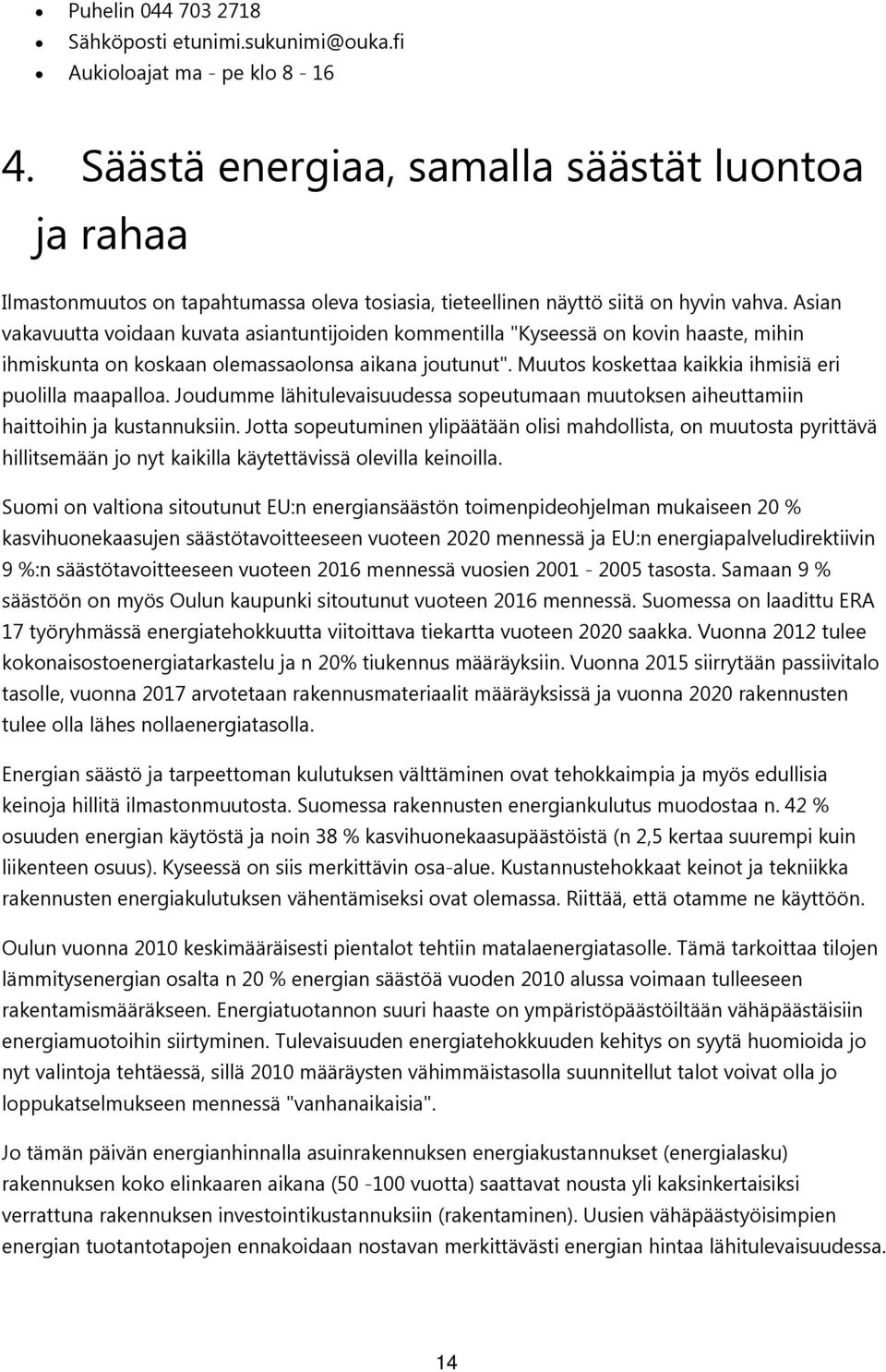 Asian vakavuutta voidaan kuvata asiantuntijoiden kommentilla "Kyseessä on kovin haaste, mihin ihmiskunta on koskaan olemassaolonsa aikana joutunut".