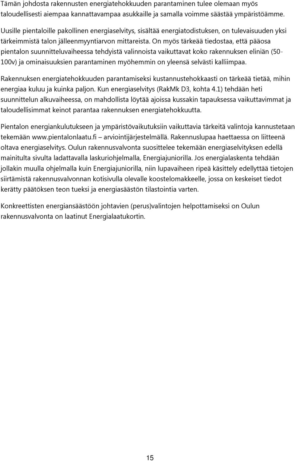 On myös tärkeää tiedostaa, että pääosa pientalon suunnitteluvaiheessa tehdyistä valinnoista vaikuttavat koko rakennuksen eliniän (50-100v) ja ominaisuuksien parantaminen myöhemmin on yleensä selvästi