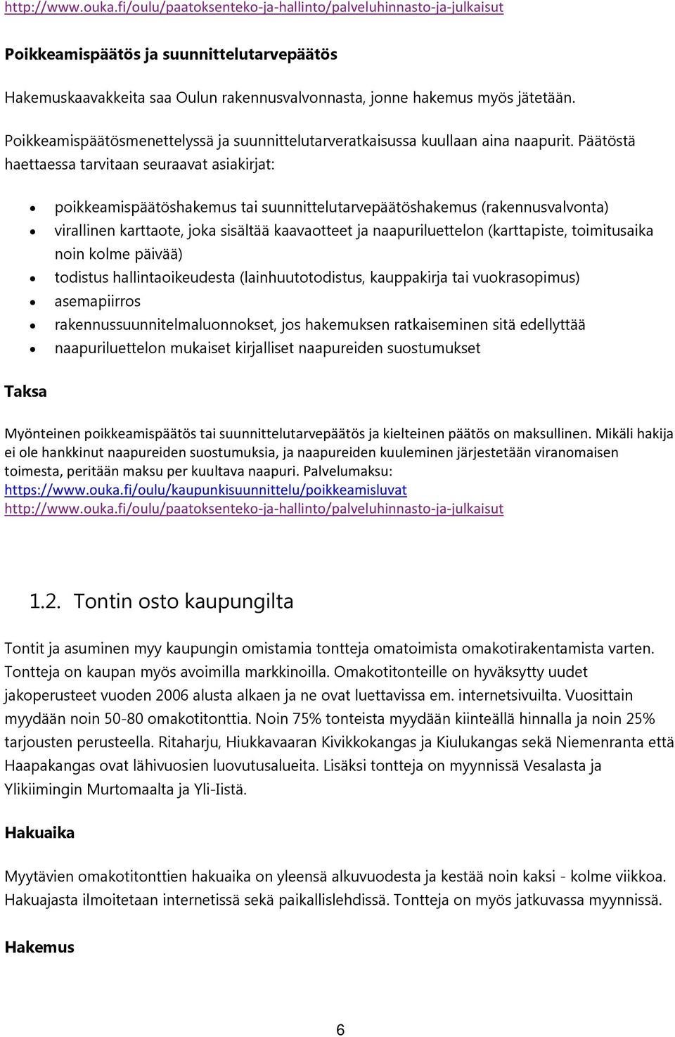 Päätöstä haettaessa tarvitaan seuraavat asiakirjat: poikkeamispäätöshakemus tai suunnittelutarvepäätöshakemus (rakennusvalvonta) virallinen karttaote, joka sisältää kaavaotteet ja naapuriluettelon