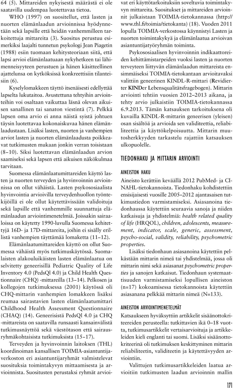 Suositus perustuu esimerkiksi laajalti tunnetun psykologi Jean Piagetin (1988) esiin tuomaan kehitysteoriaan siitä, että lapsi arvioi elämänlaatuaan nykyhetkeen tai lähimenneisyyteen perustuen ja