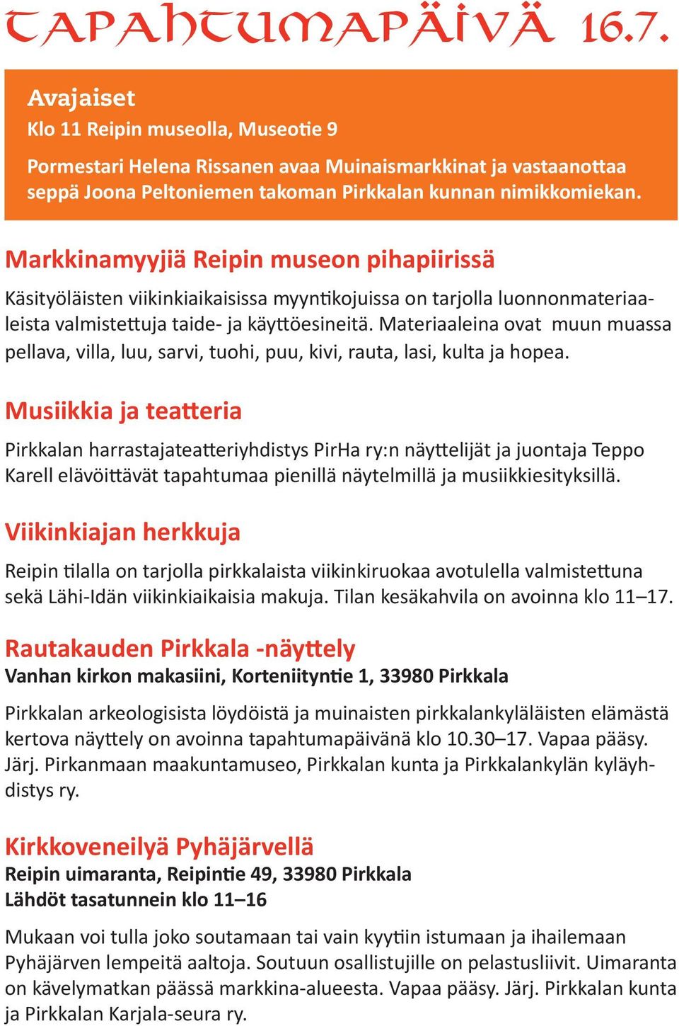 Materiaaleina ovat muun muassa pellava, villa, luu, sarvi, tuohi, puu, kivi, rauta, lasi, kulta ja hopea.