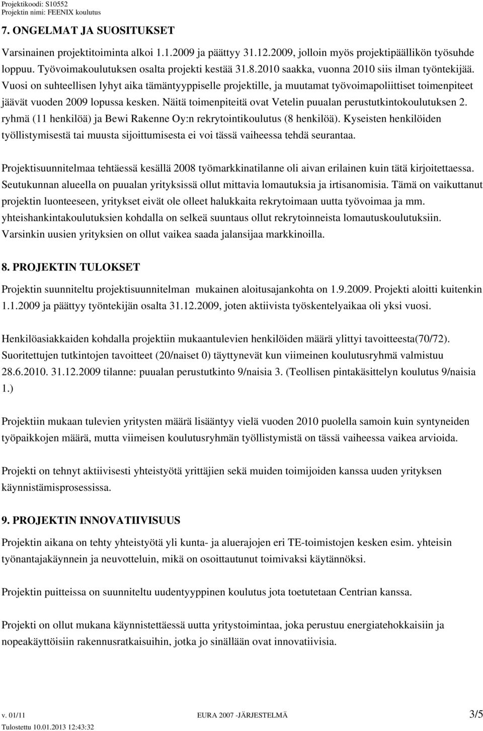 Näitä toimenpiteitä ovat Vetelin puualan perustutkintokoulutuksen 2. ryhmä (11 henkilöä) ja Bewi Rakenne Oy:n rekrytointikoulutus (8 henkilöä).