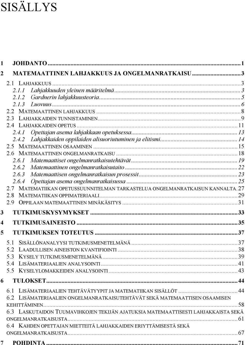 .. 14 2.5 MATEMAATTINEN OSAAMINEN... 15 2.6 MATEMAATTINEN ONGELMANRATKAISU... 18 2.6.1 Matemaattiset ongelmanratkaisutehtävät... 19 2.6.2 Matemaattinen ongelmanratkaisutaito... 22 2.6.3 Matemaattisen ongelmanratkaisun prosessit.