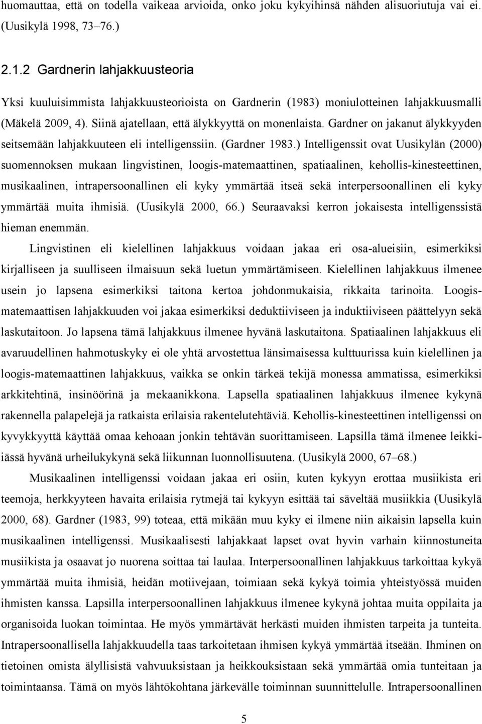 Siinä ajatellaan, että älykkyyttä on monenlaista. Gardner on jakanut älykkyyden seitsemään lahjakkuuteen eli intelligenssiin. (Gardner 1983.