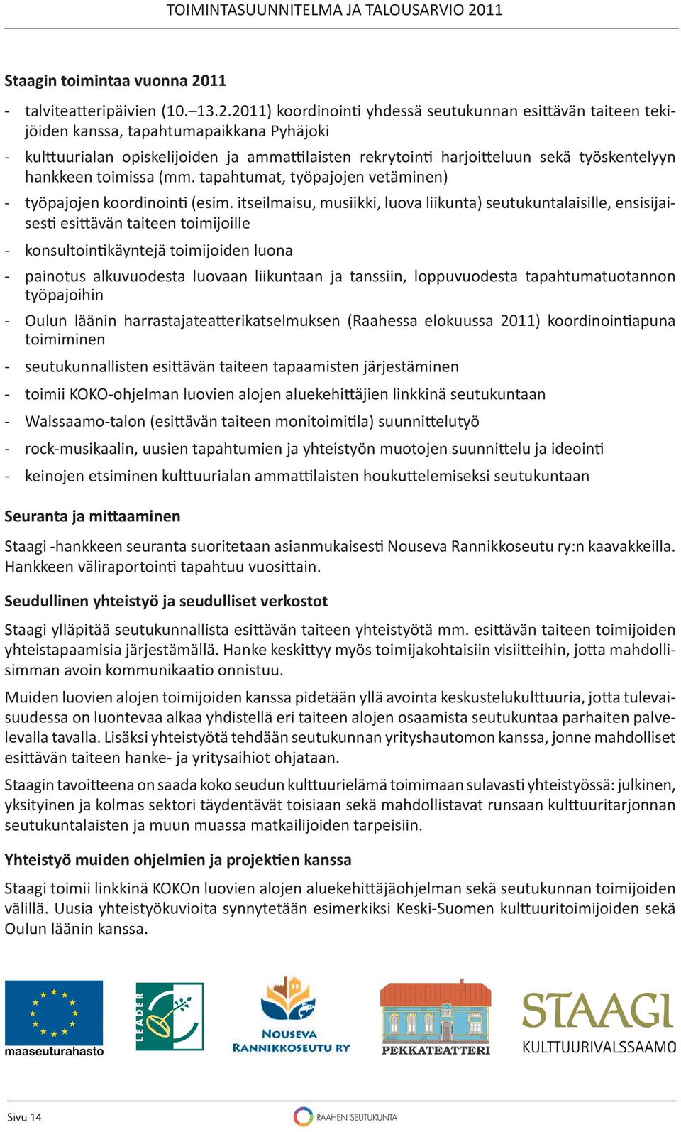 2011) koordinoin yhdessä seutukunnan esi ävän taiteen tekijöiden kanssa, tapahtumapaikkana Pyhäjoki - kul uurialan opiskelijoiden ja amma laisten rekrytoin harjoi eluun sekä työskentelyyn hankkeen