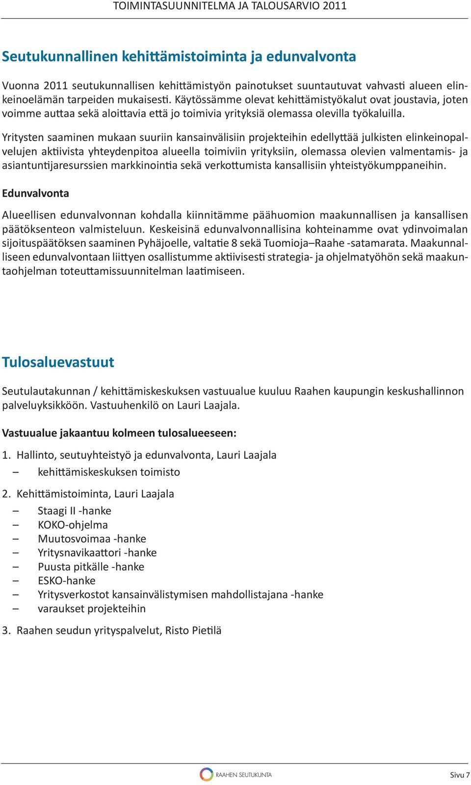 Yritysten saaminen mukaan suuriin kansainvälisiin projekteihin edelly ää julkisten elinkeinopalvelujen ak ivista yhteydenpitoa alueella toimiviin yrityksiin, olemassa olevien valmentamis- ja asiantun