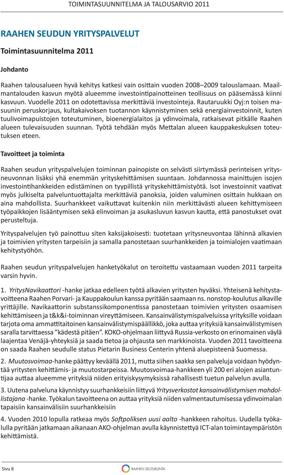 Rautaruukki Oyj:n toisen masuunin peruskorjaus, kultakaivoksen tuotannon käynnistyminen sekä energiainvestoinnit, kuten tuulivoimapuistojen toteutuminen, bioenergialaitos ja ydinvoimala, ratkaisevat