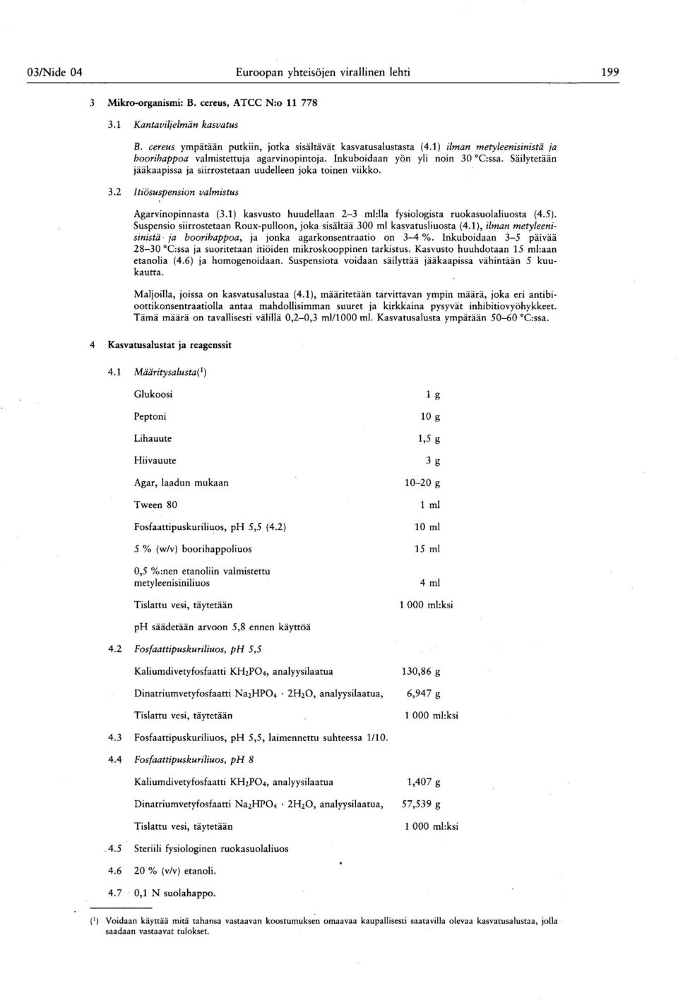 1 ) kasvusto huudellaan 2-3 ml:lla fysiologista ruokasuolaliuosta (4.5 ). Suspensio siirrostetaan Roux-pulloon, joka sisältää 300 ml kasvatusliuosta ( 4.