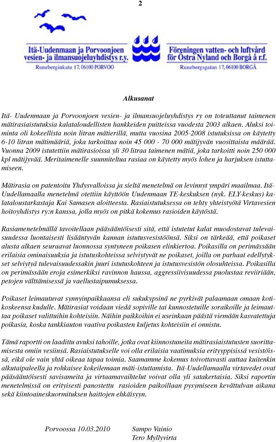 Vuonna 2009 istutettiin mätirasioissa yli 30 litraa taimenen mätiä, joka tarkoitti noin 250 000 kpl mätijyvää. Meritaimenelle suunniteltua rasiaa on käytetty myös lohen ja harjuksen istuttamiseen.