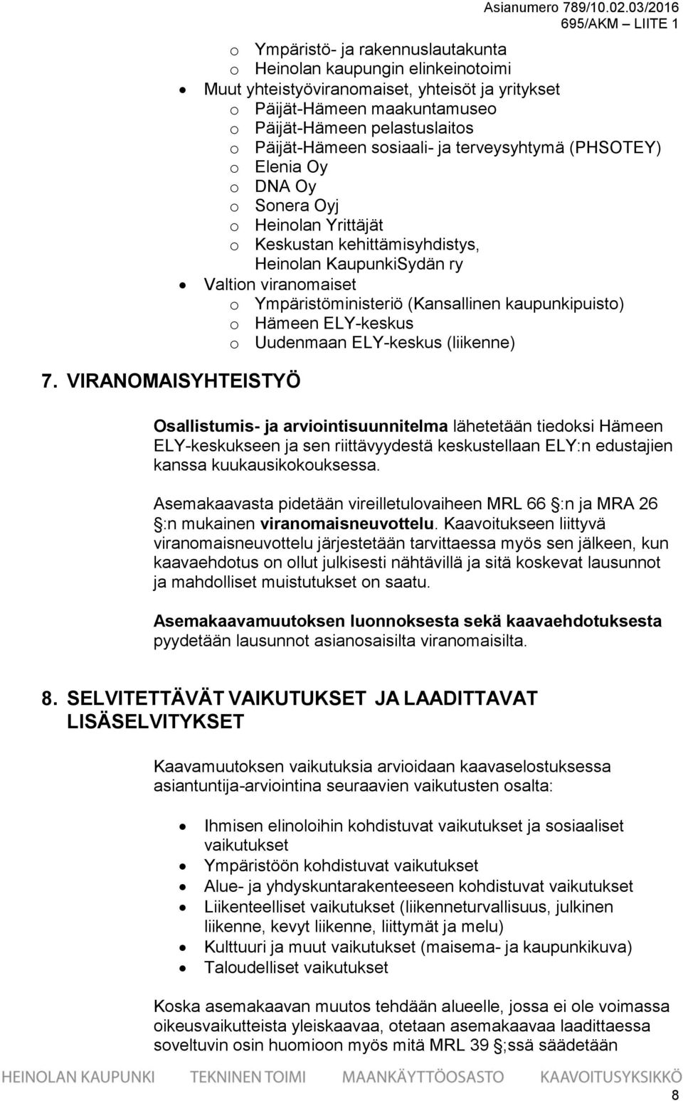 Päijät-Hämeen sosiaali- ja terveysyhtymä (PHSOTEY) o Elenia Oy o DNA Oy o Sonera Oyj o Heinolan Yrittäjät o Keskustan kehittämisyhdistys, Heinolan KaupunkiSydän ry Valtion viranomaiset o