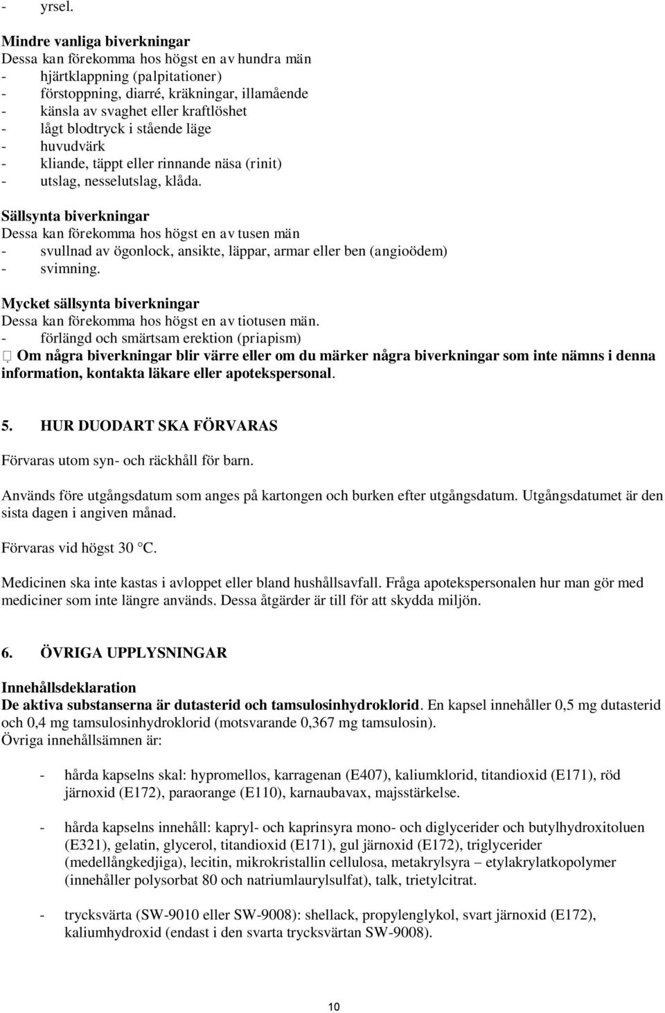 blodtryck i stående läge - huvudvärk - kliande, täppt eller rinnande näsa (rinit) - utslag, nesselutslag, klåda.