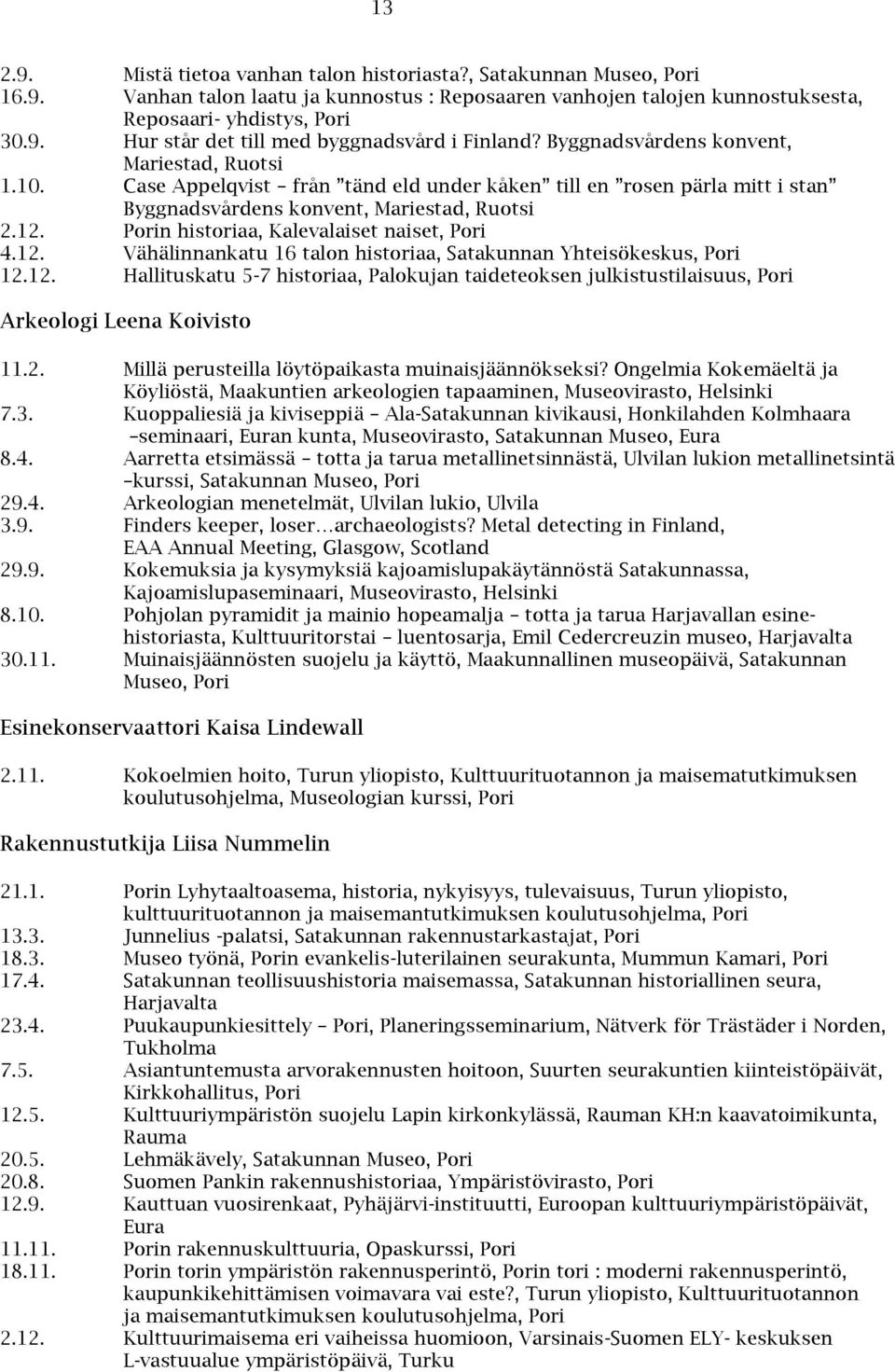 Porin historiaa, Kalevalaiset naiset, Pori 4.12. Vähälinnankatu 16 talon historiaa, Satakunnan Yhteisökeskus, Pori 12.12. Hallituskatu 5-7 historiaa, Palokujan taideteoksen julkistustilaisuus, Pori Arkeologi Leena Koivisto 11.